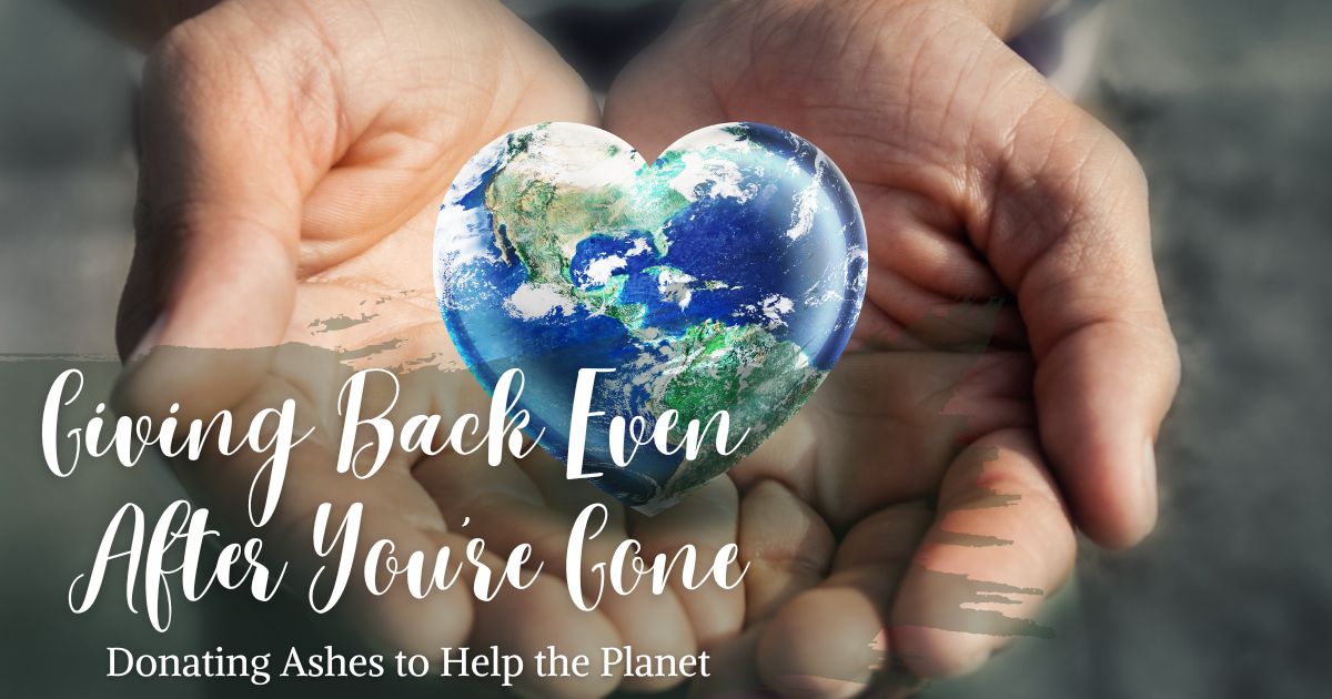 Giving Back Even After You're Gone: Donating Ashes to Help the Planet