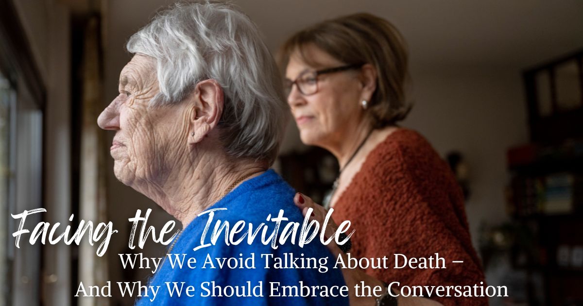 Facing the Inevitable: Why We Avoid Talking About Death and Why We Should Embrace the Conversation