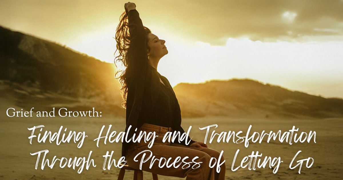 Grief and Growth: Finding Healing and Transformation Through the Process of Letting Go