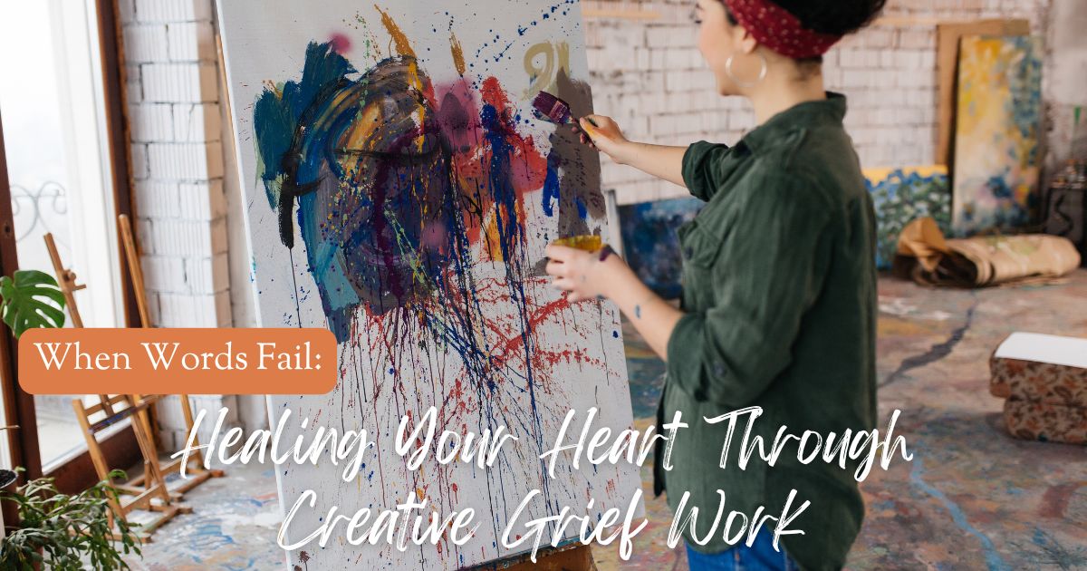 When Words Fail: Healing Your Heart Through Creative Grief Work
